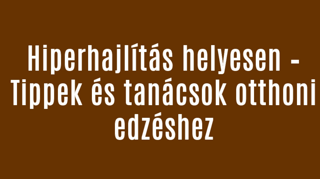 Hiperhajlítás helyesen – Tippek és tanácsok otthoni edzéshez